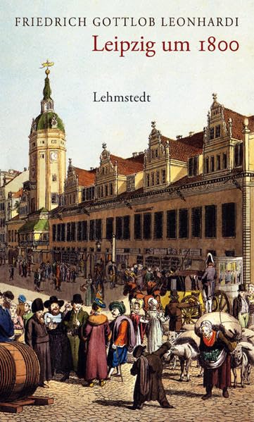 Leipzig um 1800: Kommentierte und mit einem Register versehene Neuausgabe der „Geschichte und Beschreibung der Kreis- und Handelsstadt Leipzig“ (1799) Film, Art & Culture