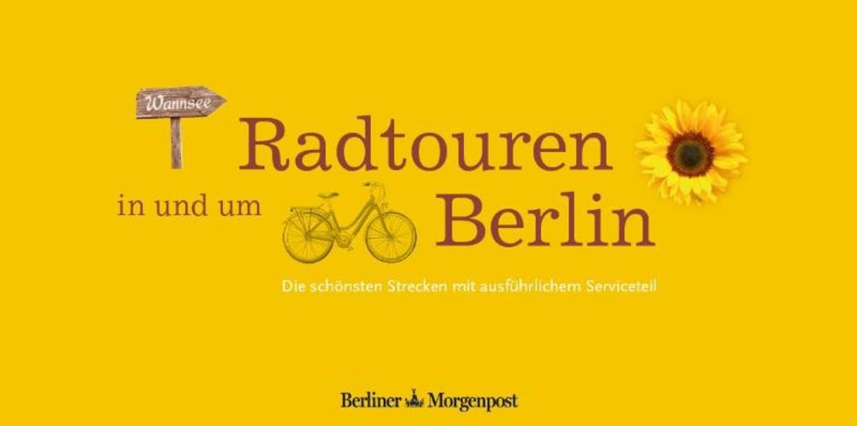 Radtouren in und um Berlin: Die schönsten Strecken mit ausführlichem Serviceteil: Die schönsten Strecken mit ausführlichem Serviceteil. Herausgegeben von Berliner Morgenpost Leisure, Home & Garden