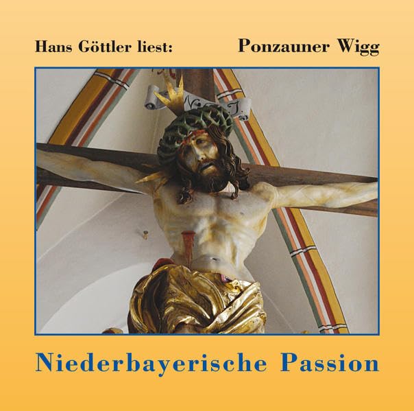 Hans Göttler liest: Ponzauner Wigg - Niederbayerische Passion: Die Leidensgeschichte unseres Herrn Jesus Christus in Rottaler Mundart - Ponzauner, Wigg Music