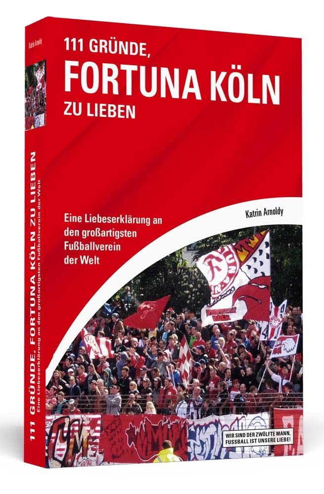 111 Gründe, Fortuna Köln zu lieben: Eine Liebeserklärung an den großartigsten Fußballverein der Welt Leisure & Fun