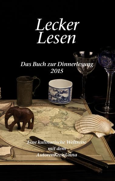 Lecker Lesen: Das Buch zur Dinnerlesung 2015 - Eine kulinarische Weltreise mit dem AutorenKreisUnna Essays & Short Stories