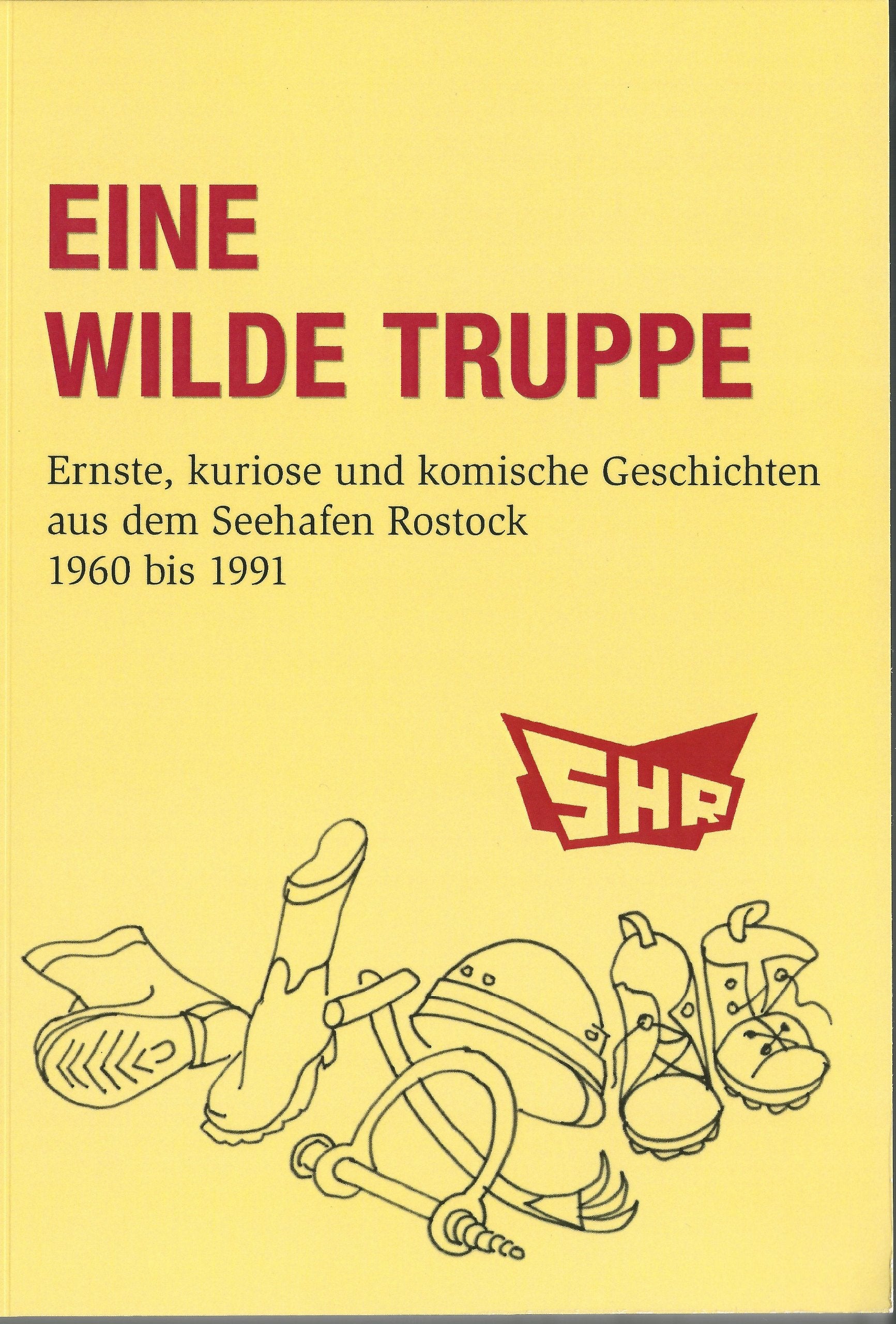 Eine wilde Truppe: Ernste, kuriose und komische Geschichten aus dem Seehafen Rostock. 1960 bis 1991. Politics & History