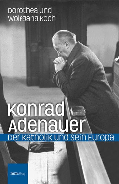 Konrad Adenauer: Der Katholik und sein Europa Politics & History