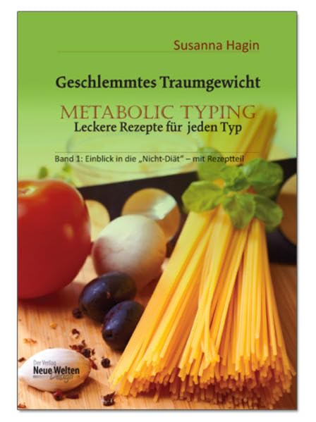 Geschlemmtes Traumgewicht: METABOLIC TYPING Leckere Rezepte für jeden Typ Band1: Einblick in die "Nicht-Diät" – mit Rezeptteil Health, Nutrition & Fitness