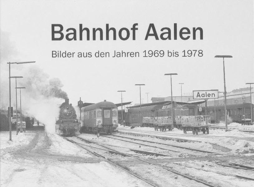Bahnhof Aalen: Bilder aus den Jahren 1969 bis 1978 aufgenommen von Karl-Heinz Räntzsch Politics & History