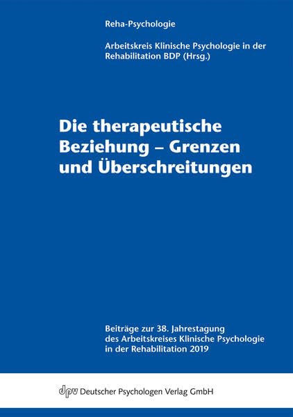 Die therapeutische Beziehung – Grenzen und Überschreitungen: Beiträge zur 38. Jahrestagung des Arbeitskreises Klinische Psychologie in der ... Klinische Psychologie in der Rehabilitation) Medicine