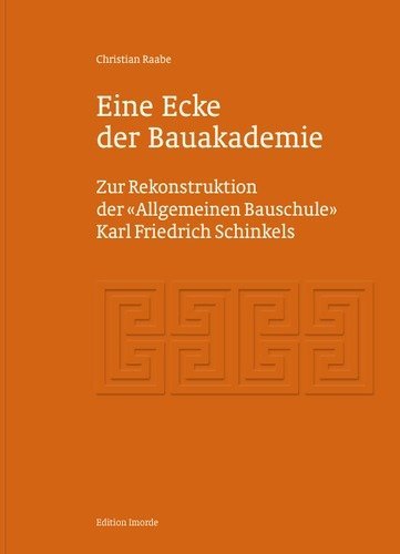 Eine Ecke der Bauakademie: Zur Rekonstruktion der 'Allgemeinen Bauschule' Karl Friedrich Schinkels Architecture