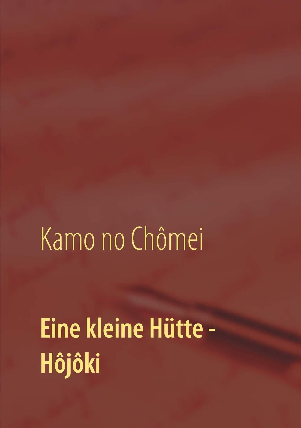 Eine kleine Hütte - Lebensanschauung von Kamo no Chômei: Übersetzung des Hôjôki durch Daiji Itchikawa (1902). Wiederaufgelegt und kommentiert von Wolf Hannes Kalden Social Sciences