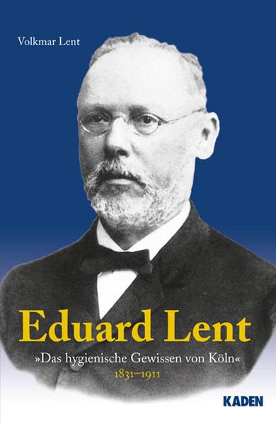 Eduard Lent - 1931-1911: "Das hygienische Gewissen von Köln" - Begründer und Förderer öffentlicher Gesundheitspflege, sozialer Einrichtungen, ärztlicher Selbstverwaltung Medicine