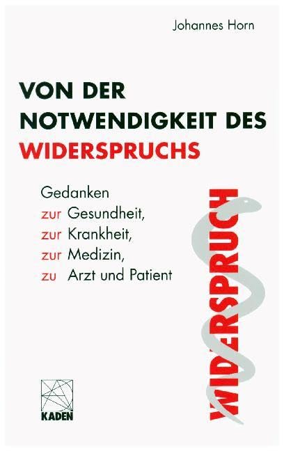 Von der Notwendigkeit des Widerspruchs: Gedanken zur Gesundheit, zur Krankheit, zur Medizin, zu Arzt und Patient Medicine