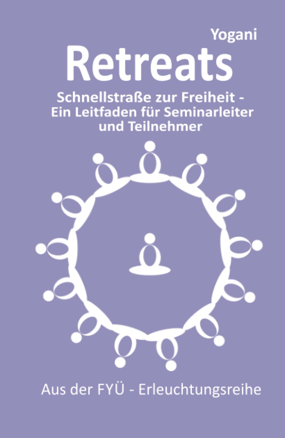 Retreats: Schnellstraße zur Freiheit – Ein Leitfaden für Seminarleiter und Teilnehmer (FYÜ-Erleuchtungsreihe, Band 10) Philosophy