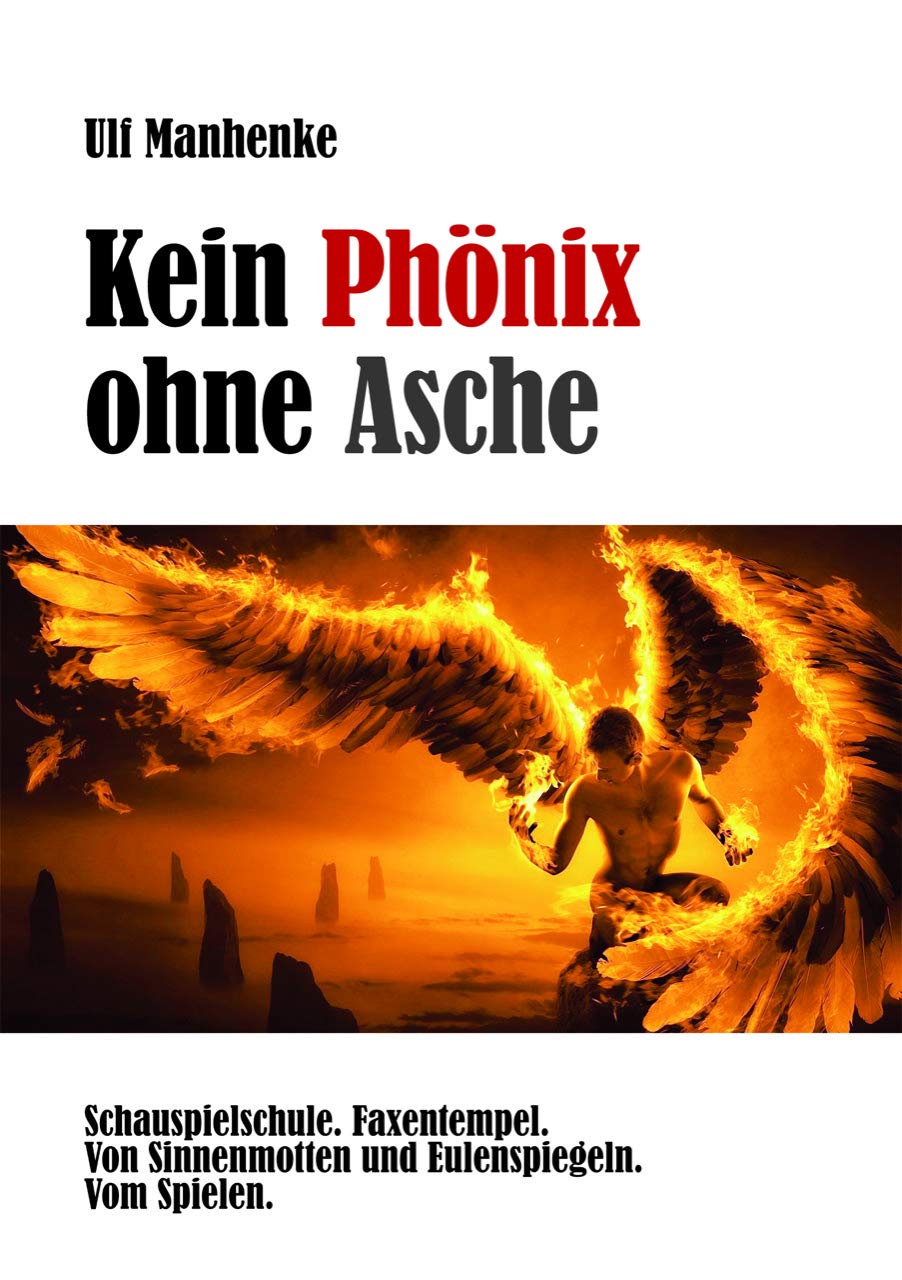 Kein Phönix ohne Asche - Schauspielschule. Faxentempel. Von Sinnenmotten und Eulenspiegeln. Vom Spielen. Film, Art & Culture