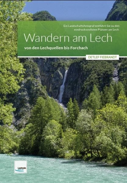 Wandern am Lech – Region 1 – von den Lechquellen bis Forchach: Ein Landschaftsfotograf entführt Sie zu den eindrucksvollsten Plätzen am Lech Travel