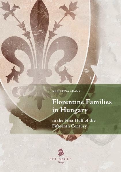 Florentine Families in Hungary in the First Half of the Fifteenth Century.: A prosopographic study of their economic and social strategies. Partnership & Love