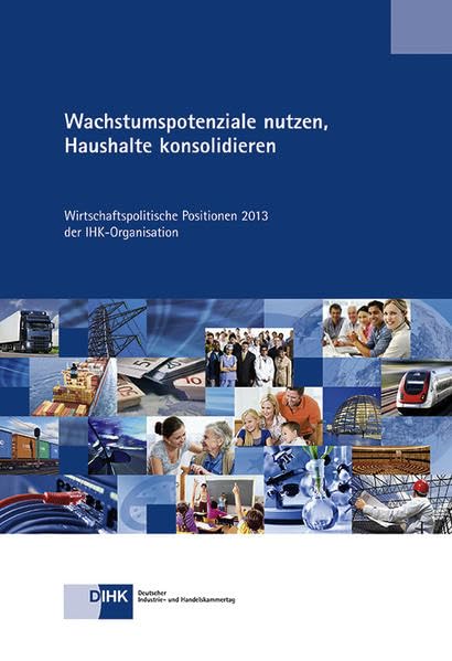 Wachstumspotenziale nutzen, Haushalte konsolidieren: Wirtschaftspolitische Positionen 2013 der IHK-Organisation Books