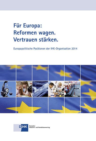 Für Europa: Reformen wagen. Vertrauen stärken.: Europapolitische Positionen der IHK-Organisation 2014 Books