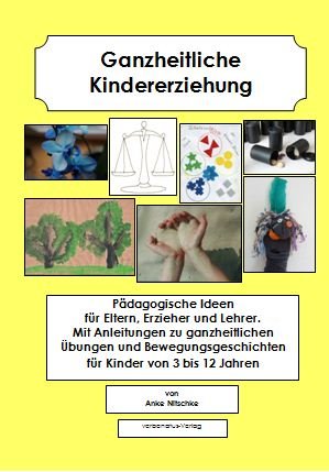 Ganzheitliche Kindererziehung: Pädagogische Ideen für Eltern, Erzieher und Lehrer. Mit Anlei-tungen zu ganzheitlichen Übungen und Bewegungsgeschichten für Kinder von 3 bis 12 Jahren. Books
