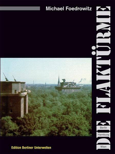 Die Flaktürme: Berlin Hamburg Wien German history