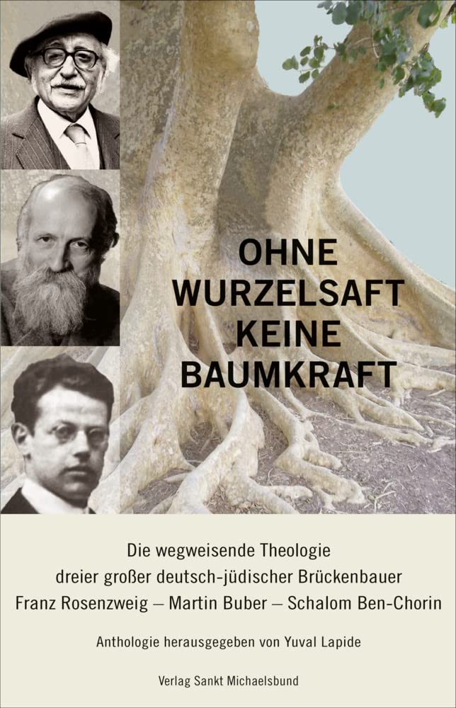 Ohne Wurzelsaft keine Baumkraft: Die wegweisende Theologie dreier großer deutsch-jüdischer Brückenbauer: Franz Rosenzweig, Martin Buber, Schalom Ben-Chorin. Anthologie Religion & Esotericism