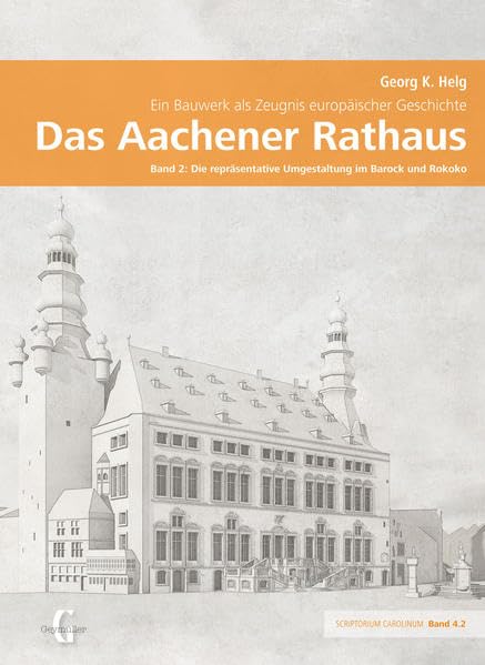 Das Aachener Rathaus – Ein Bauwerk als Zeugnis europäischer Geschichte: Band 2: Die repräsentative Umgestaltung im Barock und Rokoko (Scriptorium Carolinum: Beiträge zur Aachener Baugeschichte) Architecture