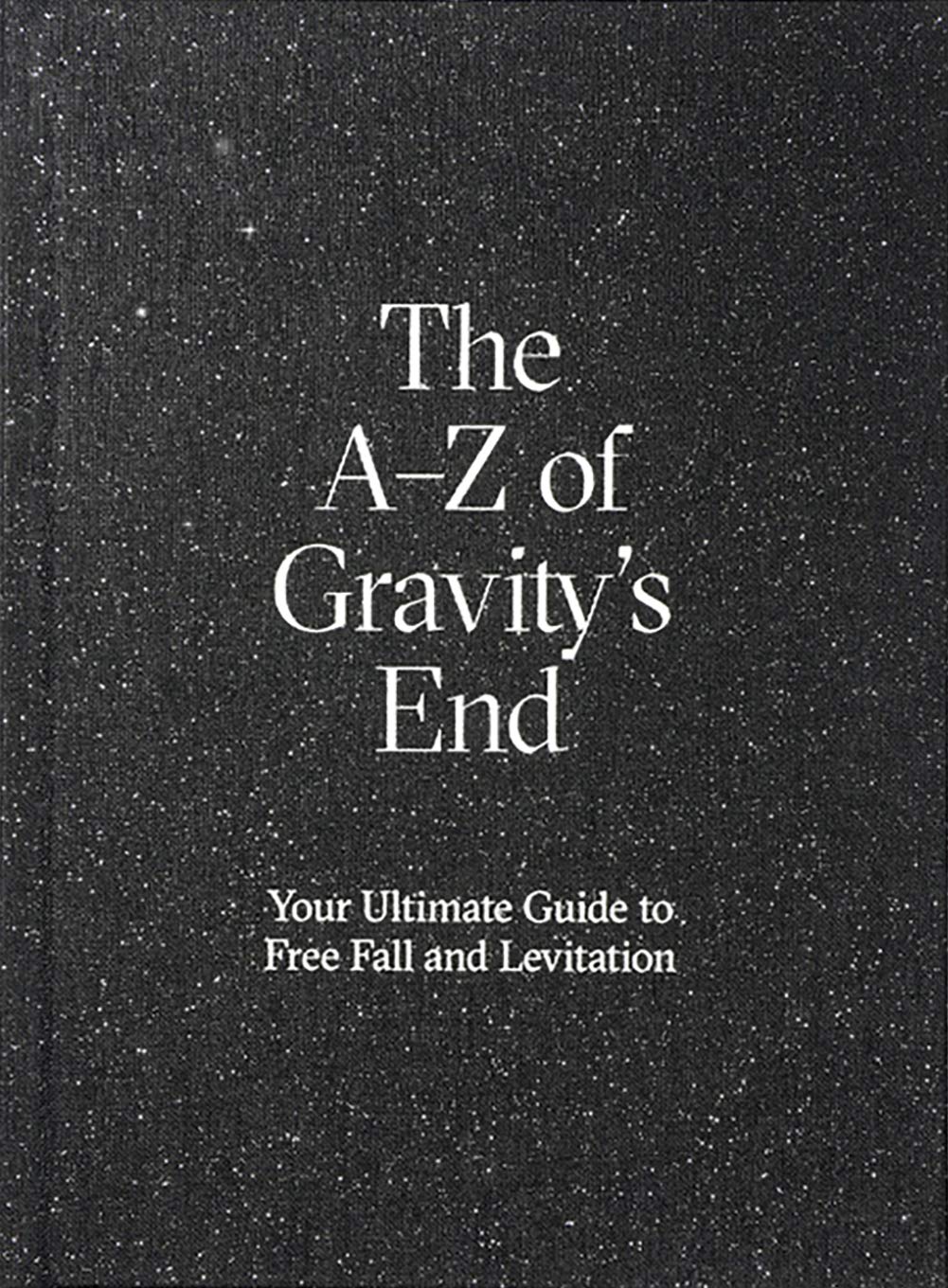The A–Z of Gravity's End: Your Ultimate Guide to Free Fall and Levitation Film, Art & Culture