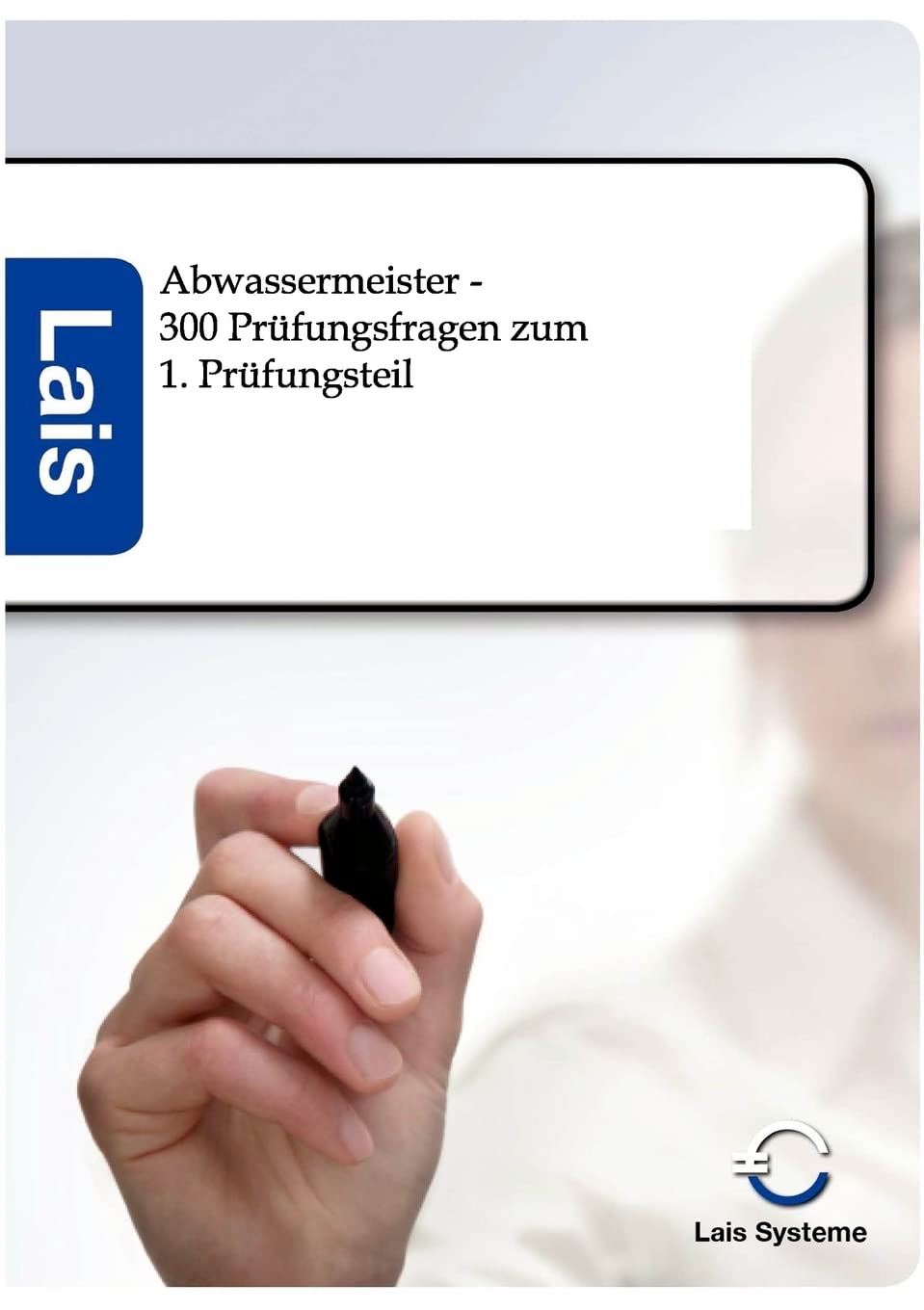 300 Prüfungsfragen zum Abwassermeister - betriebswirtschaftliche Themen: Lais Systeme Study Guides