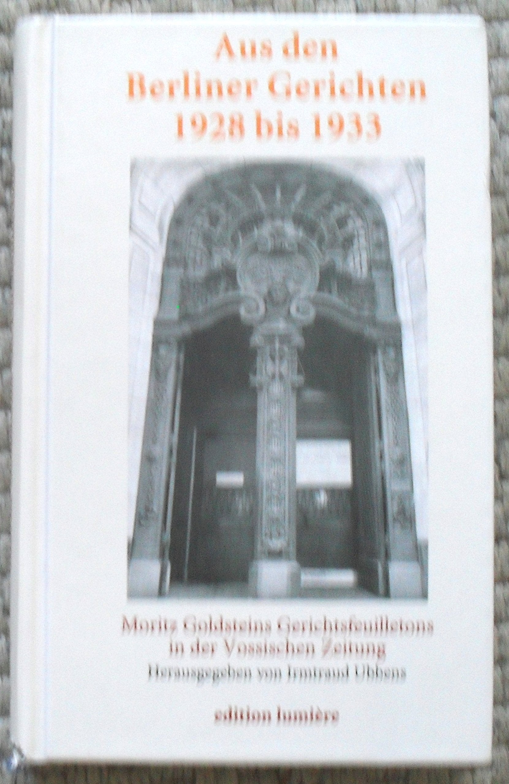 Aus den Berliner Gerichten. 1928 bis 1933. Moritz Goldsteins Gerichtsfeuilletons in der Vossi¬schen Zeitung. Ein historisches Lesebuch. (Die jüdische ... Press - Studies in History and Language) German history