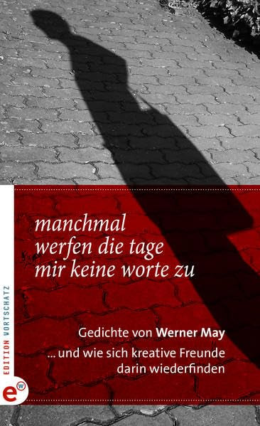 Manchmal werfen die Tage mir keine Worte zu: Gedichte von Werner May ... und wie sich kreative Freunde darin wiederfinden Poetry