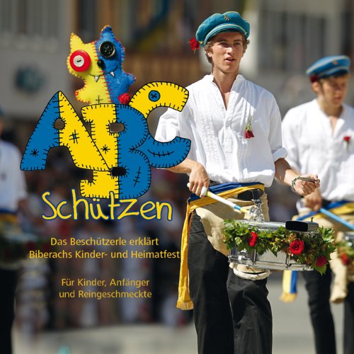 ABC-Schützen: Das Beschützerle erklärt Biberachs historisches Kinder- und Heimatfest: Das Beschützerle erklärt Biberachs Kinder- und Heimatfest. Für Kinder, Anfänger und Reingeschmeckte Non-fiction