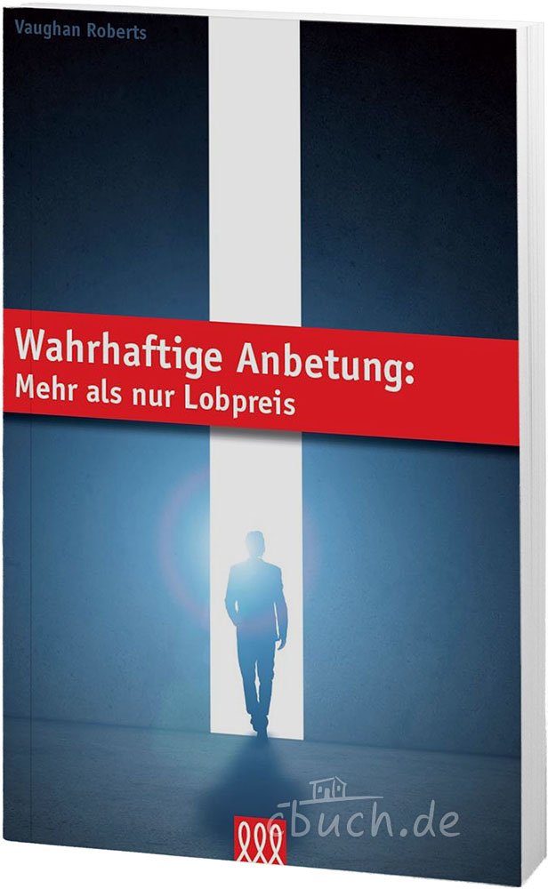 Wahrhaftige Anbetung: Mehr als nur Lobpreis Religion & Esotericism