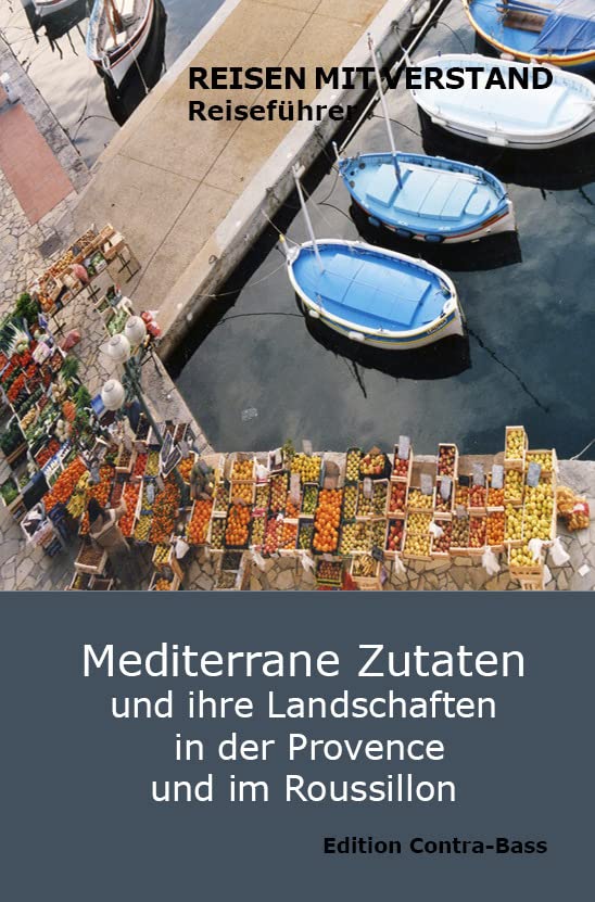 Mediterrane Zutaten und ihre Landschaften in der Provence und im Roussillon: Reiseführer – Reisen mit Verstand Leisure, Home & Garden