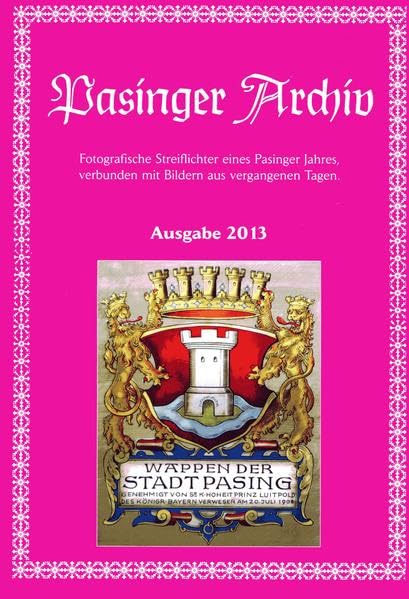 Pasinger Archiv, Ausgabe 2013: Fotografische Streiflichter eines Pasinger Jahres, verbunden mit Bildern aus vergangenen Tagen Leisure, Home & Garden