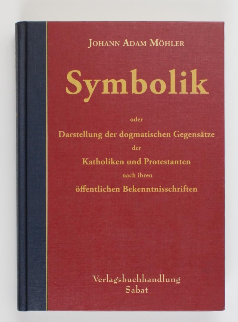 Symbolik: oder Darstellung der dogmatischen Gegensätze der Katholiken und Protestanten nach ihren öffentlichen Bekenntnisschriften (J. A. Möhlers Ausgewählte Schriften) Religion & Esotericism