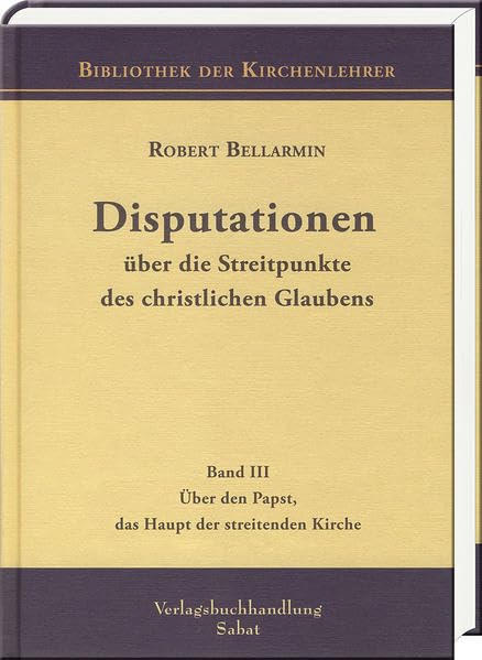 Disputationen über die Streitpunkte des christlichen Glaubens: Über den Papst, das Haupt der streitenden Kirche (Bd III) (Bibliothek der Kirchenlehrer) Religion & Esotericism