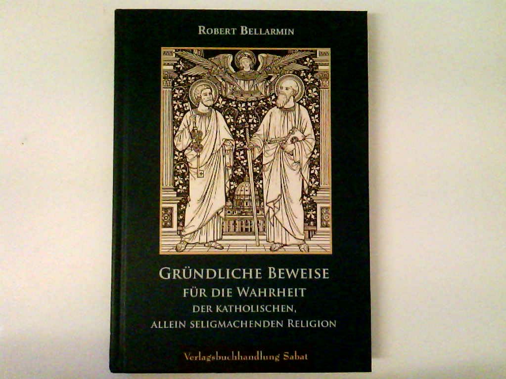 Gründliche Beweise für die Wahrheit der katholischen, allein seligmachenden Religion: Mit einem Lebensbild nach den Dokumenten der Erklärung zum Doktor Ecclesiae (Bibliothek der Kirchenlehrer) Religion & Esotericism