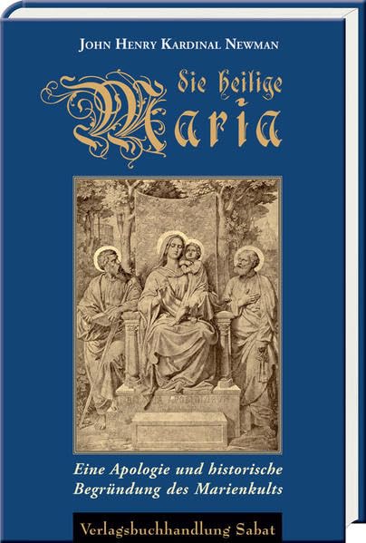 Die heilige Maria: Eine Apologie und historische Begründung des Marienkults. Mit einer Biografie Newmans. Religion & Esotericism