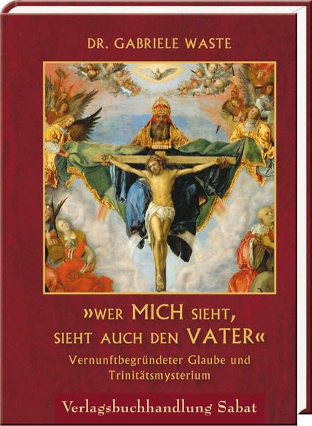 »Wer mich sieht, sieht auch den Vater«: Vernunftbegründeter Glaube und Trinitätsmysterium Religion & Esotericism