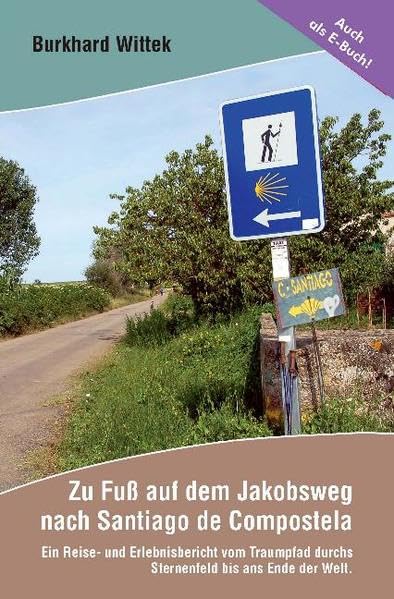 Zu Fuß auf dem Jakobsweg nach Santiago de Compostela: Ein Reise- und Erlebnisbericht vom Traumpfad durchs Sternenfeld bis ans Ende der Welt. Leisure, Home & Garden