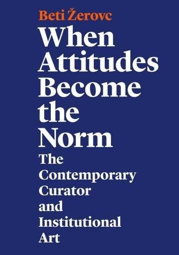 When Attitudes Become the Norm – The Contemporary Curator and Institutional Art book