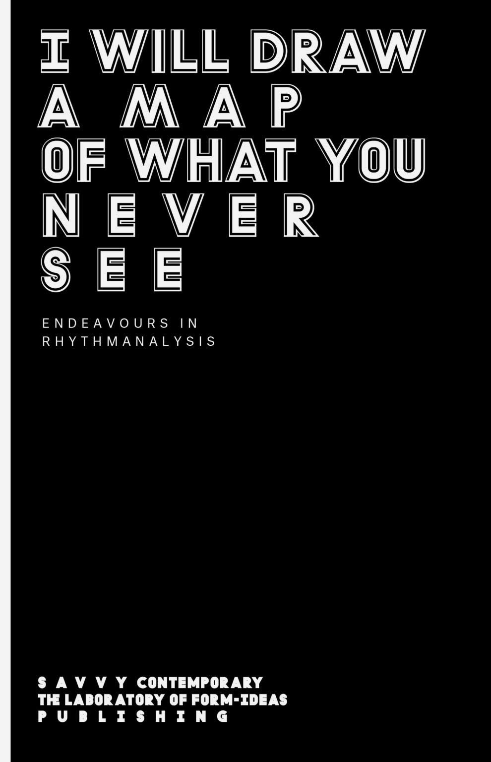 I Will Draw a Map of What You Never See: Endeavours in Rhythmanalysis book