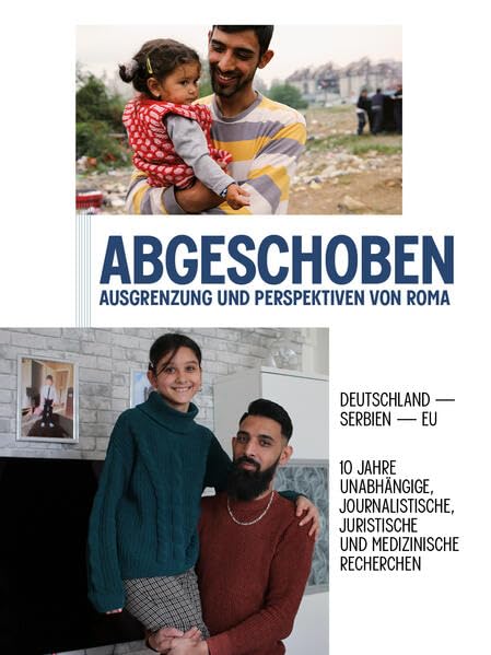 Abgeschoben. Ausgrenzung und Perspektiven von Roma.: Deutschland ― Serbien ― EU: 10 Jahre unabhängige, journalistische, juristische und medizinische Recherchen Politics & History