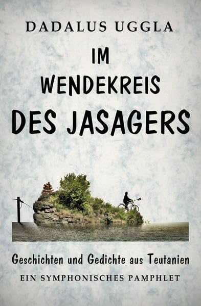 Im Wendekreis des Jasagers: Geschichten und Gedichte aus Teutanien - Ein symphonisches Pamphlet Humour & Satire