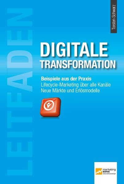 Leitfaden Digitale Transformation: Beispiele aus der Praxis - Lifecyle-Marketing über alle Kanäle - Neue Märkte und Erlösmodelle Law