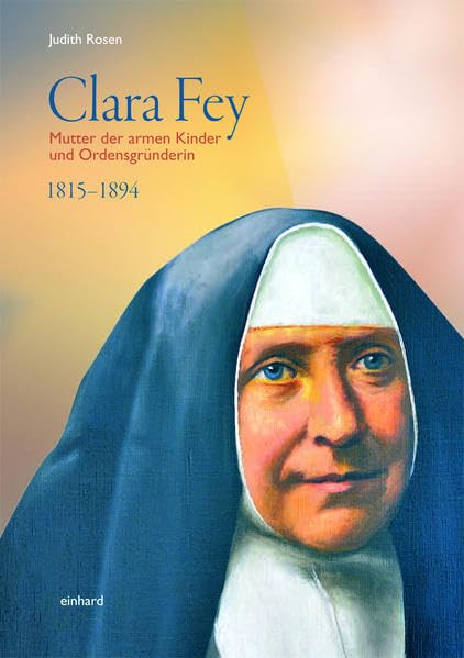 Clara Fey: Mutter der armen Kinder und Ordensgründerin 1815 - 1894 Religion & Esotericism