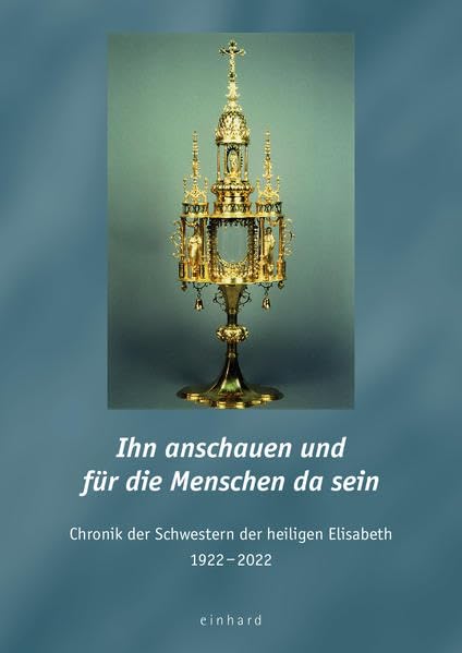Ihn anschauen und für die Menschen da sein: Chronik der Schwestern der heiligen Elisabeth 1922-2022 Religion & Esotericism