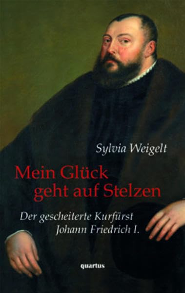 Mein Glück geht auf Stelzen: Der gescheiterte Kurfürst Johann Friedrich I. Biografie Memories