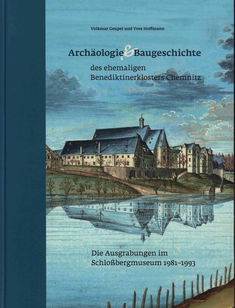 Archäologie und Baugeschichte des ehemaligen Benediktinerklosters Chemnitz: Die Ausgrabungen im Schloßbergmuseum 1981–1993 Natural Sciences