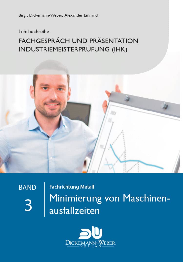 Lehrbuchreihe Fachgespräch und Präsentation Industriemeisterprüfung (IHK) Band 3 : Minimierung von Maschinenausfallzeiten: Vorbereitung auf die ... der handlungsspezifischen Qualifikation) Law