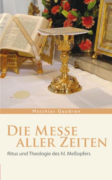 Die Messe aller Zeiten: Ritus und Theologie des hl. Meßopfers Religion & Esotericism