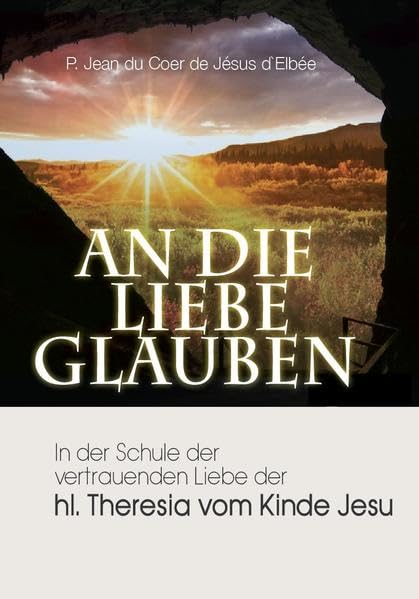 An die Liebe glauben: In der Schule der vertrauenden Liebe der hl. Theresia vom Kinde Jesu Religion & Esotericism